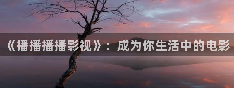 日本色七七影院：《播播播播影视》：成为你生活中的电影