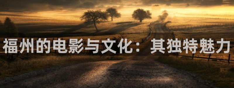 色七七影院在线观看：福州的电影与文化：其独特魅力